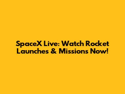 SpaceX Live: Watch Rocket Launches & Missions Now!