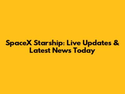 SpaceX Starship: Live Updates & Latest News Today
