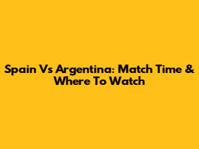 Spain Vs Argentina: Match Time & Where To Watch