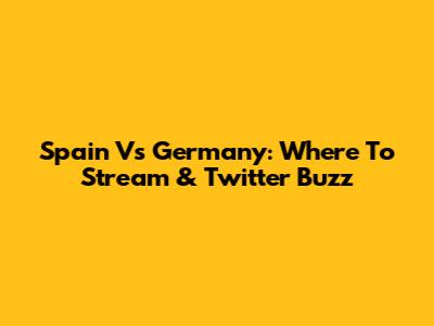 Spain Vs Germany: Where To Stream & Twitter Buzz
