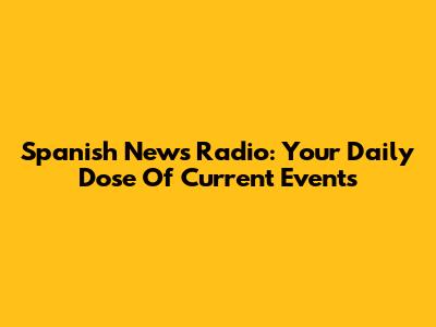 Spanish News Radio: Your Daily Dose Of Current Events
