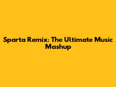 Sparta Remix: The Ultimate Music Mashup