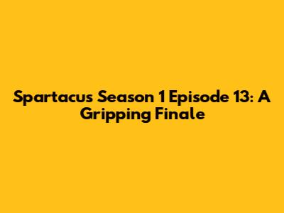 Spartacus Season 1 Episode 13: A Gripping Finale