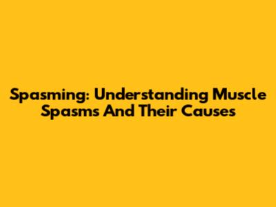 Spasming: Understanding Muscle Spasms And Their Causes