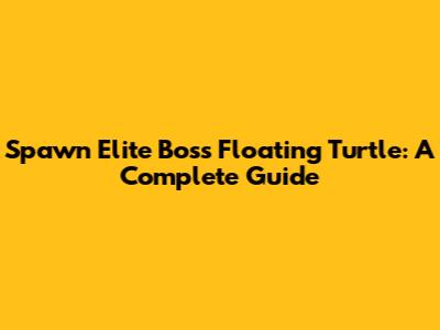 Spawn Elite Boss Floating Turtle: A Complete Guide