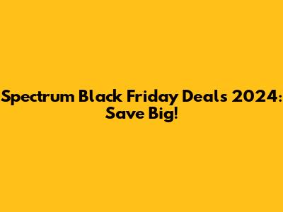 Spectrum Black Friday Deals 2024: Save Big!