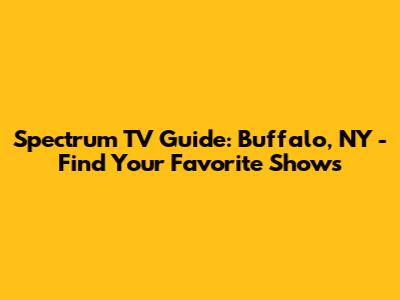 Spectrum TV Guide: Buffalo, NY - Find Your Favorite Shows