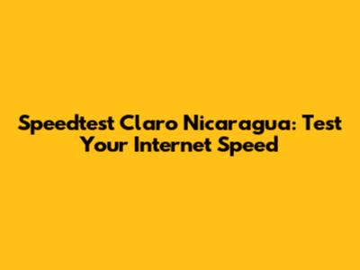 Speedtest Claro Nicaragua: Test Your Internet Speed