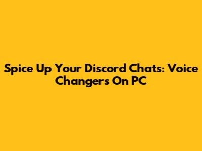 Spice Up Your Discord Chats: Voice Changers On PC