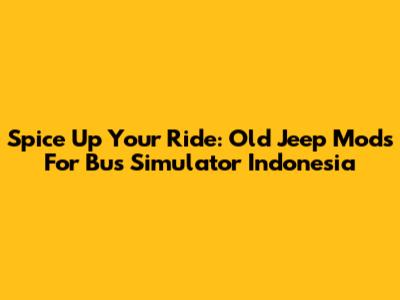 Spice Up Your Ride: Old Jeep Mods For Bus Simulator Indonesia