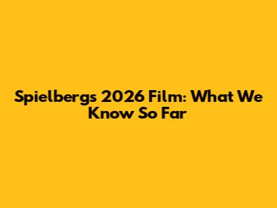 Spielberg's 2026 Film: What We Know So Far