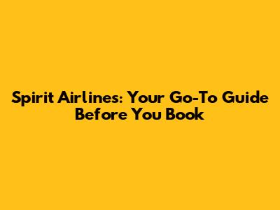 Spirit Airlines: Your Go-To Guide Before You Book