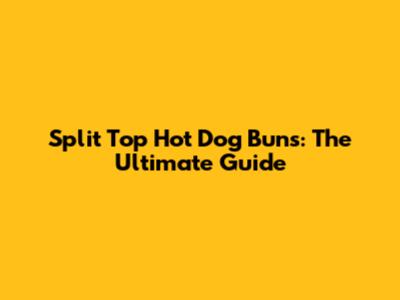 Split Top Hot Dog Buns: The Ultimate Guide