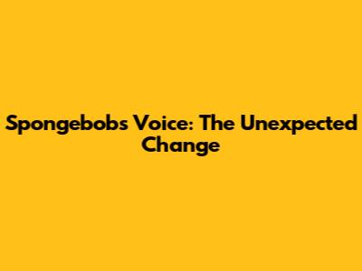 Spongebob's Voice: The Unexpected Change