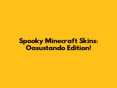 Spooky Minecraft Skins: Oasustando Edition!