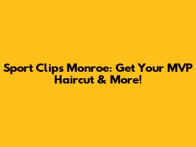 Sport Clips Monroe: Get Your MVP Haircut & More!