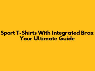 Sport T-Shirts With Integrated Bras: Your Ultimate Guide
