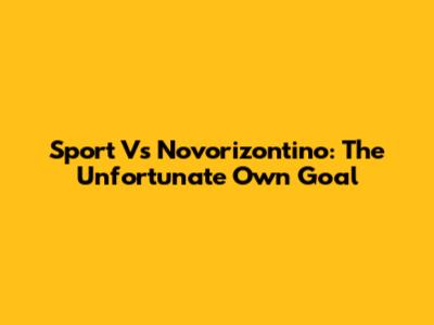 Sport Vs Novorizontino: The Unfortunate Own Goal
