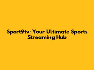Sport9tv: Your Ultimate Sports Streaming Hub