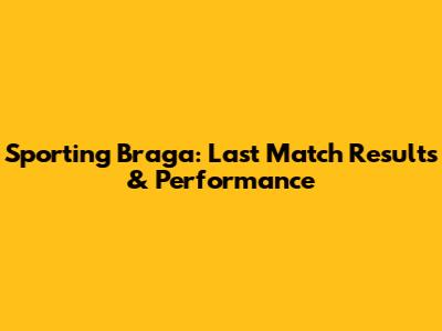 Sporting Braga: Last Match Results & Performance