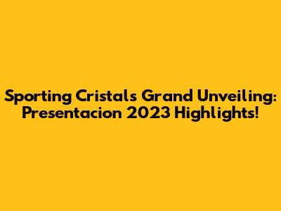 Sporting Cristal's Grand Unveiling: Presentacion 2023 Highlights!