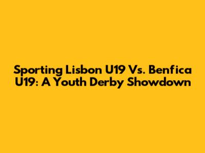 Sporting Lisbon U19 Vs. Benfica U19: A Youth Derby Showdown