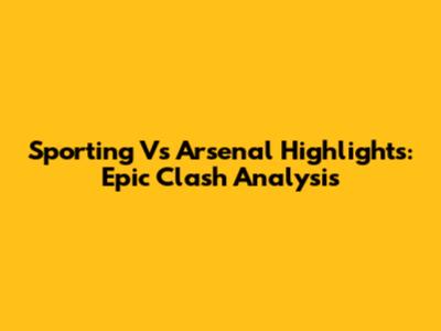 Sporting Vs Arsenal Highlights: Epic Clash Analysis