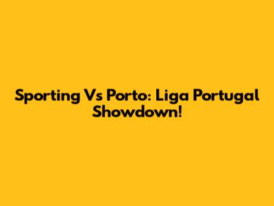 Sporting Vs Porto: Liga Portugal Showdown!