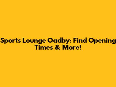 Sports Lounge Oadby: Find Opening Times & More!