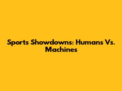 Sports Showdowns: Humans Vs. Machines
