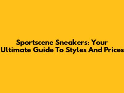 Sportscene Sneakers: Your Ultimate Guide To Styles And Prices