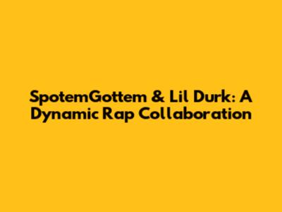 SpotemGottem & Lil Durk: A Dynamic Rap Collaboration