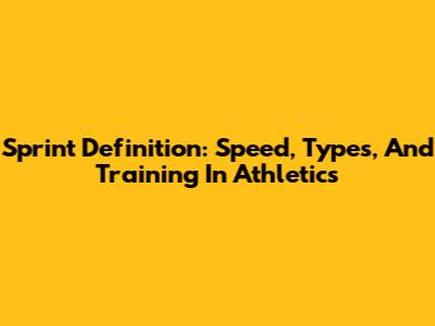 Sprint Definition: Speed, Types, And Training In Athletics