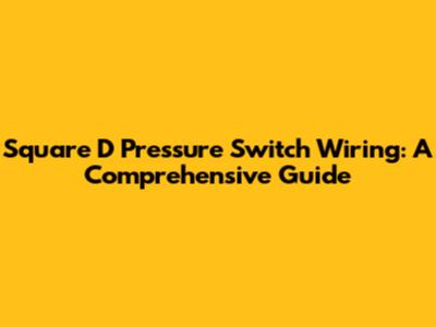 Square D Pressure Switch Wiring: A Comprehensive Guide