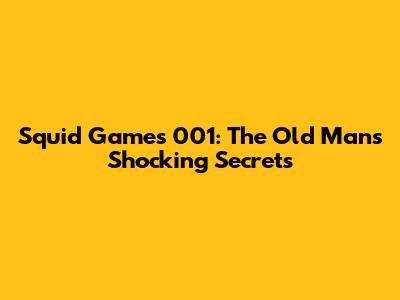 Squid Game's 001: The Old Man's Shocking Secrets
