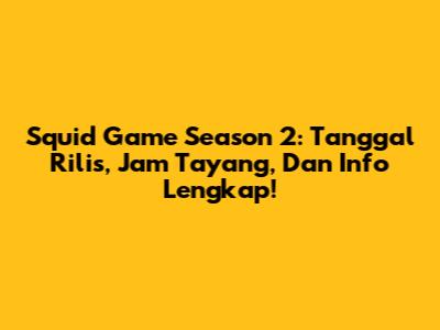 Squid Game Season 2: Tanggal Rilis, Jam Tayang, Dan Info Lengkap!