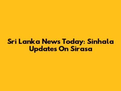 Sri Lanka News Today: Sinhala Updates On Sirasa