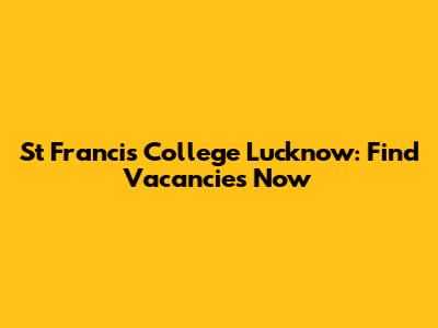 St Francis College Lucknow: Find Vacancies Now