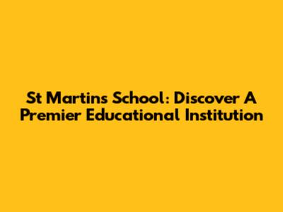 St Martin's School: Discover A Premier Educational Institution
