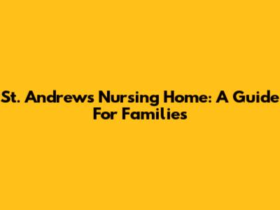 St. Andrews Nursing Home: A Guide For Families