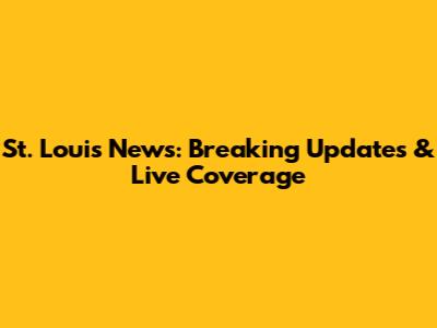 St. Louis News: Breaking Updates & Live Coverage