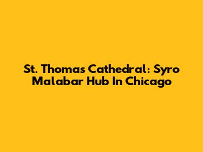 St. Thomas Cathedral: Syro Malabar Hub In Chicago