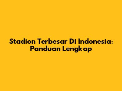 Stadion Terbesar Di Indonesia: Panduan Lengkap