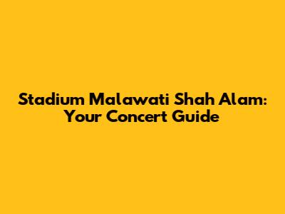 Stadium Malawati Shah Alam: Your Concert Guide