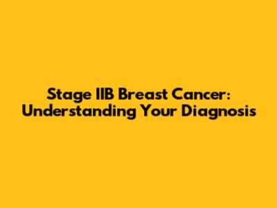 Stage IIB Breast Cancer: Understanding Your Diagnosis