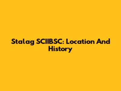 Stalag SCIIBSC: Location And History