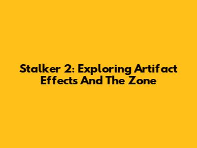 Stalker 2: Exploring Artifact Effects And The Zone