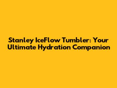Stanley IceFlow Tumbler: Your Ultimate Hydration Companion