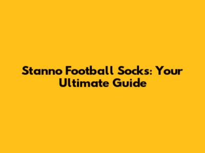 Stanno Football Socks: Your Ultimate Guide