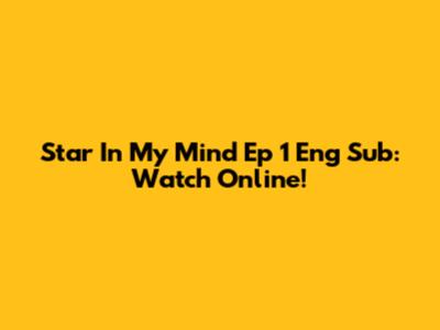 Star In My Mind Ep 1 Eng Sub: Watch Online!